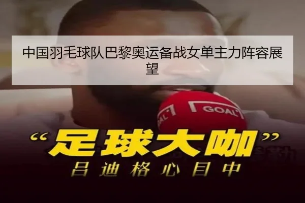 中国羽毛球队巴黎奥运备战女单主力阵容展望